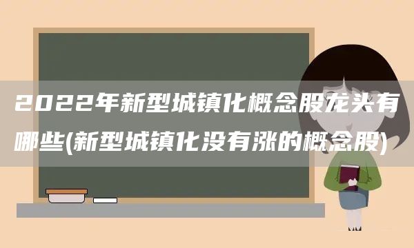 2022年新型城鎮(zhèn)化概念股龍頭有哪些(新型城鎮(zhèn)化沒有漲的概念股)(圖1)