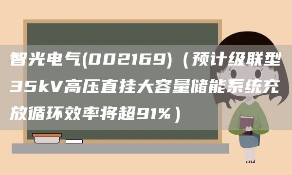 智光電氣(002169)（預計級聯(lián)型35kV高壓直掛大容量儲能系統(tǒng)充放循環(huán)效率將超91%）(圖1)