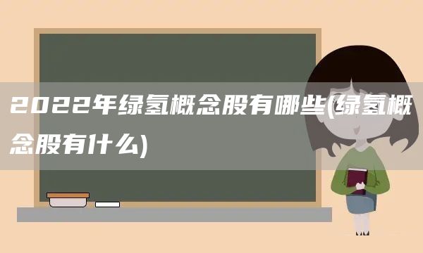 2022年綠氫概念股有哪些(綠氫概念股有什么)(圖1)