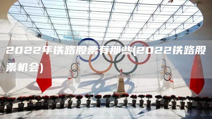 2022年鐵路股票有那些(2022鐵路股票機會)(圖1)