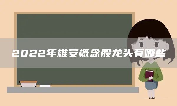 2022年雄安概念股龍頭有哪些(圖1)