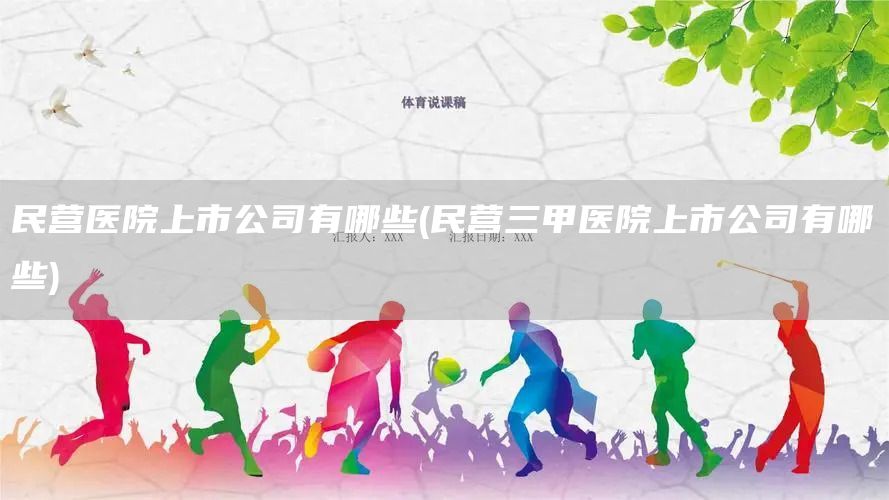 民營醫院上市公司有哪些(民營三甲醫院上市公司有哪些)(圖1)