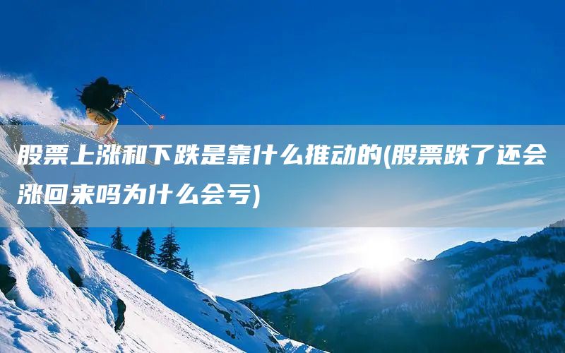股票上漲和下跌是靠什么推動(dòng)的(股票跌了還會(huì)漲回來嗎為什么會(huì)虧)(圖1)