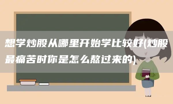 想學(xué)炒股從哪里開始學(xué)比較好(炒股最痛苦時(shí)你是怎么熬過來的)(圖1)