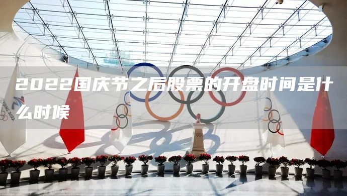 2022國(guó)慶節(jié)之后股票的開(kāi)盤時(shí)間是什么時(shí)候(圖1)