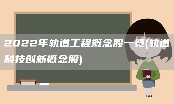 2022年軌道工程概念股一覽(軌道科技創新概念股)(圖1)