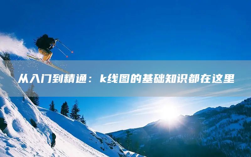 從入門(mén)到精通：k線圖的基礎(chǔ)知識(shí)都在這里(圖1)