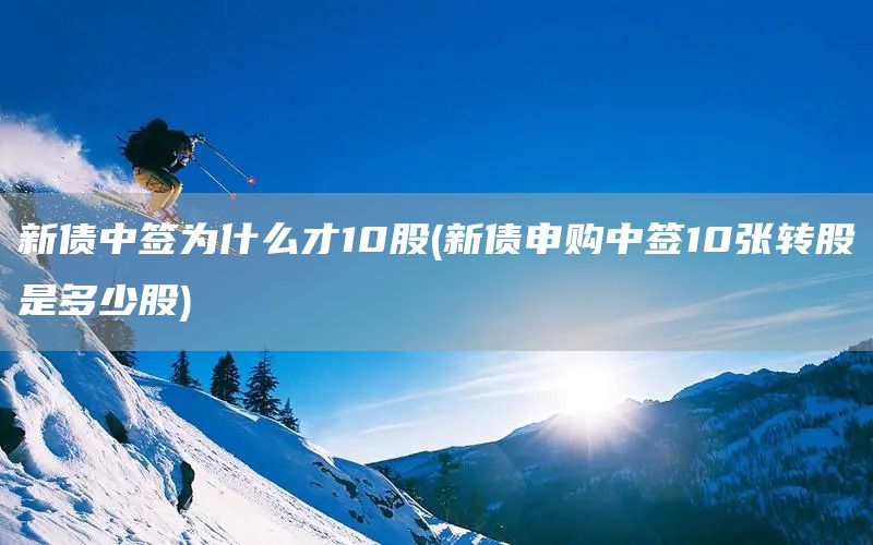 新債中簽為什么才10股(新債申購中簽10張轉股是多少股)(圖1)