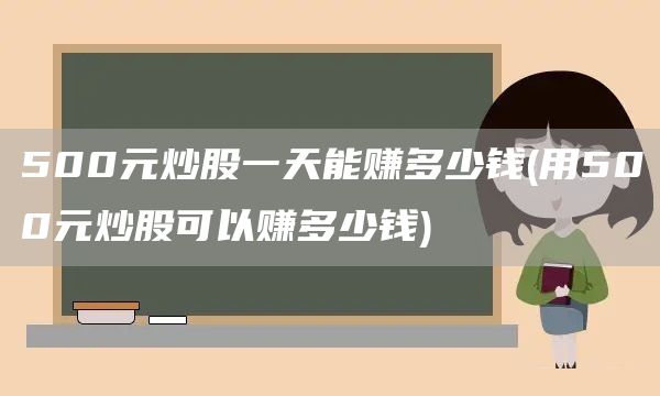 500元炒股一天能賺多少錢(用500元炒股可以賺多少錢)(圖1)