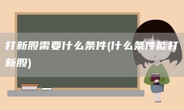 打新股需要什么條件(什么條件能打新股)(圖1)