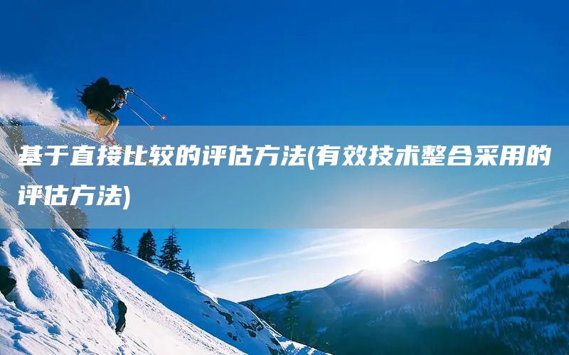基于直接比較的評估方法(有效技術整合采用的評估方法)(圖1)