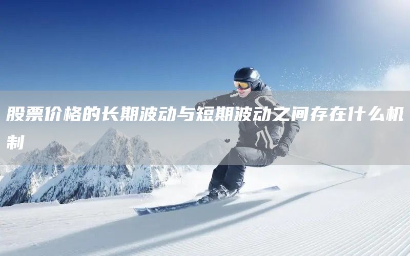 股票價格的長期波動與短期波動之間存在什么機制(圖1)