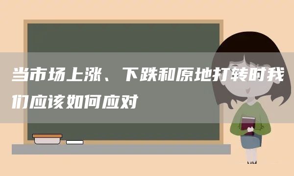當市場上漲、下跌和原地打轉時我們應該如何應對(圖1)