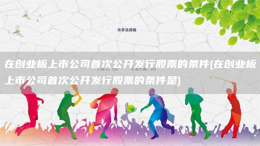 在創業板上市公司首次公開發行股票的條件(在創業板上市公司首次公開發行股票的條件是)(圖1)
