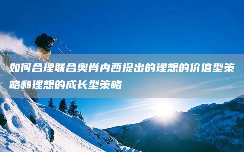 如何合理聯(lián)合奧肖內(nèi)西提出的理想的價(jià)值型策略和理想的成長(zhǎng)型策略(圖1)