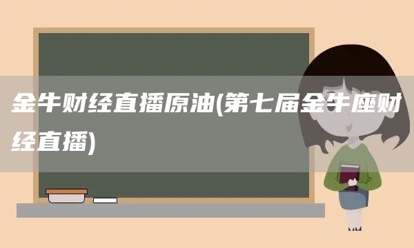 金牛財(cái)經(jīng)直播原油(第七屆金牛座財(cái)經(jīng)直播)(圖1)