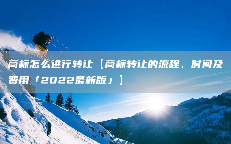 商標怎么進行轉讓【商標轉讓的流程、時間及費用「2022最新版」】(圖1)
