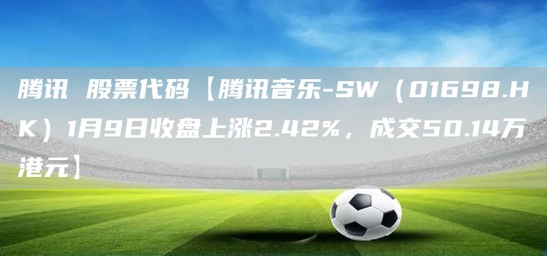 騰訊 股票代碼【騰訊音樂-SW（01698.HK）1月9日收盤上漲2.42%，成交50.14萬港元】(圖1)